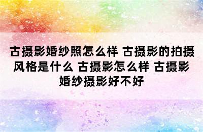 古摄影婚纱照怎么样 古摄影的拍摄风格是什么 古摄影怎么样 古摄影婚纱摄影好不好